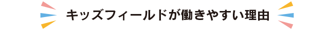 キッズフィールドが働きやすい理由